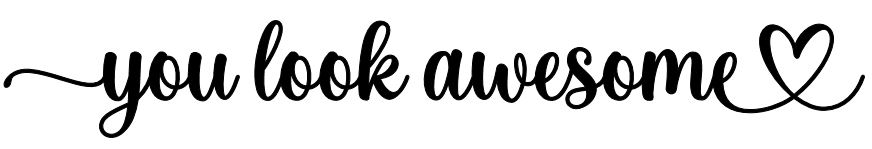 you look awesome